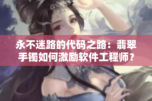 永不迷路的代码之路：翡翠手镯如何激励软件工程师？