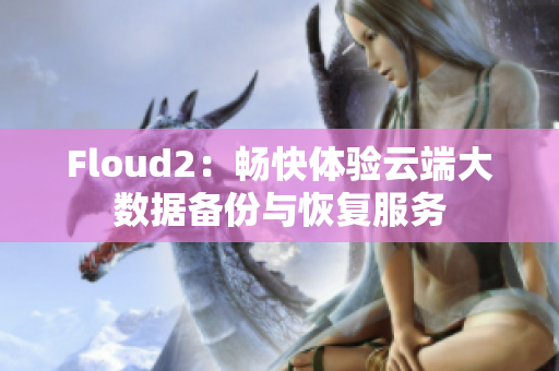 Floud2：畅快体验云端大数据备份与恢复服务