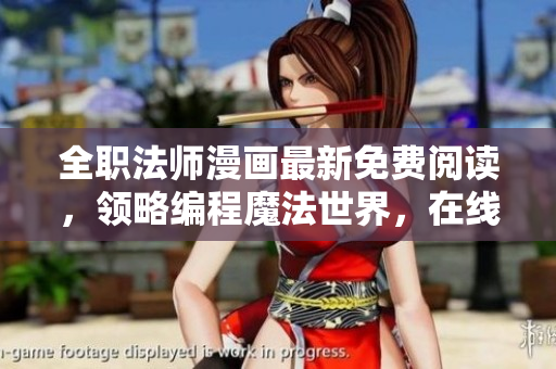 全职法师漫画最新免费阅读，领略编程魔法世界，在线阅读软件全过程速览