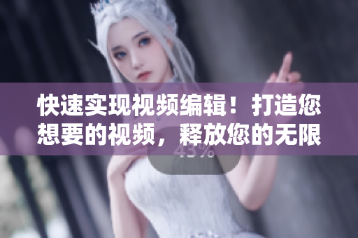 快速实现视频编辑！打造您想要的视频，释放您的无限创意！