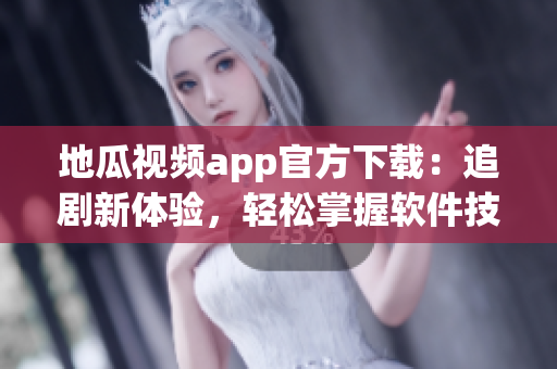 地瓜视频app官方下载：追剧新体验，轻松掌握软件技巧！