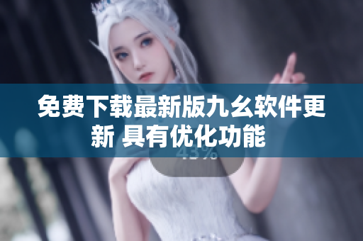 免费下载最新版九幺软件更新 具有优化功能 