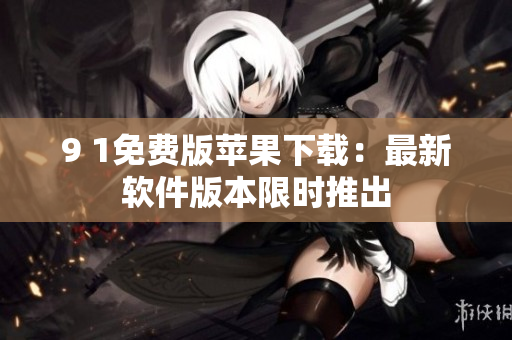 9 1免费版苹果下载：最新软件版本限时推出