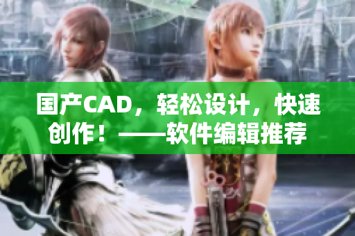 国产CAD，轻松设计，快速创作！——软件编辑推荐