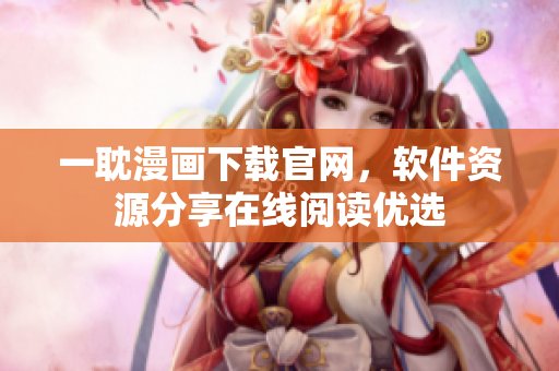 一耽漫画下载官网，软件资源分享在线阅读优选