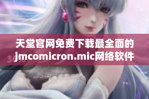天堂官网免费下载最全面的jmcomicron.mic网络软件