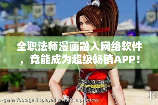 全职法师漫画融入网络软件，竟能成为超级畅销APP！
