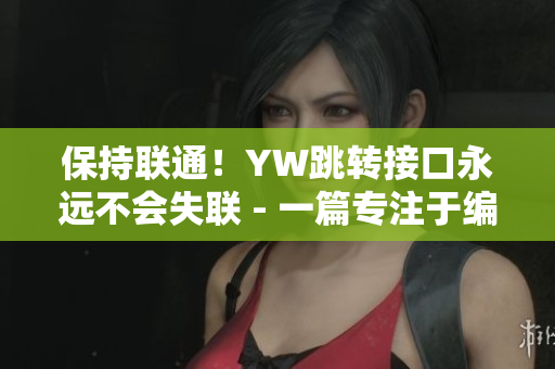 保持联通！YW跳转接口永远不会失联 - 一篇专注于编写网络软件的文章