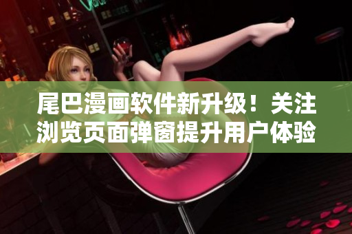 尾巴漫画软件新升级！关注浏览页面弹窗提升用户体验