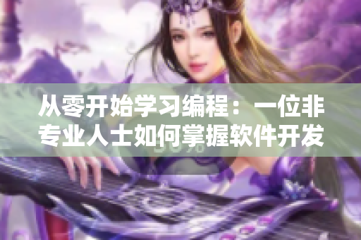 从零开始学习编程：一位非专业人士如何掌握软件开发？