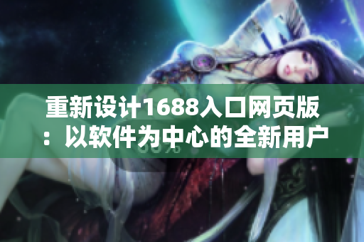 重新设计1688入口网页版：以软件为中心的全新用户体验