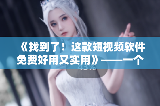 《找到了！这款短视频软件免费好用又实用》——一个编辑的推荐