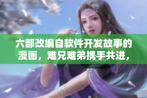 六部改编自软件开发故事的漫画，难兄难弟携手共进，勇攀技术高峰