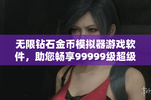 无限钻石金币模拟器游戏软件，助您畅享99999级超级体验