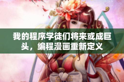 我的程序学徒们将来或成巨头，编程漫画重新定义