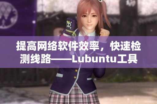 提高网络软件效率，快速检测线路——Lubuntu工具分享