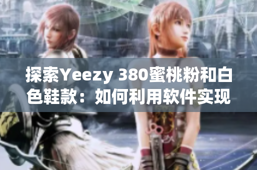 探索Yeezy 380蜜桃粉和白色鞋款：如何利用软件实现最佳购买体验