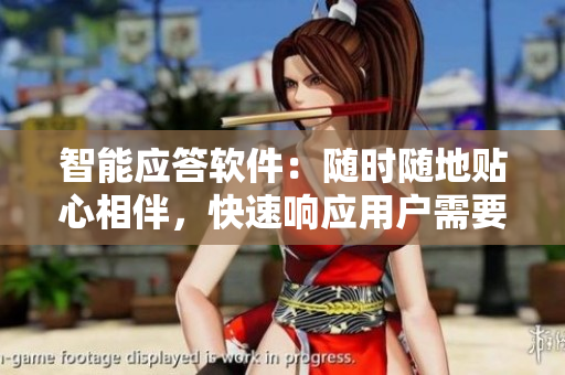 智能应答软件：随时随地贴心相伴，快速响应用户需要