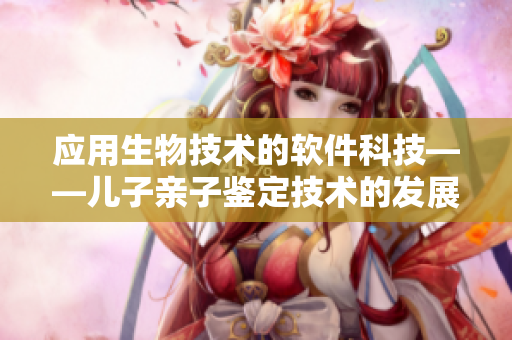 应用生物技术的软件科技——儿子亲子鉴定技术的发展趋势分析