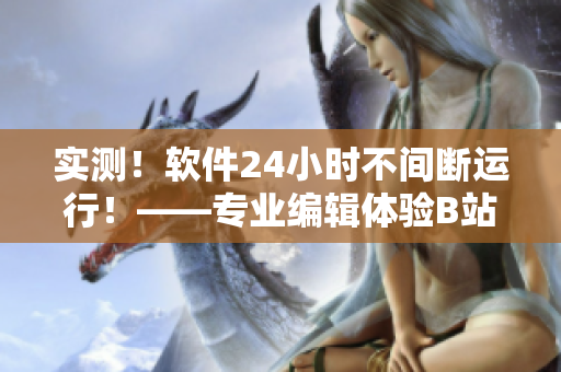 实测！软件24小时不间断运行！——专业编辑体验B站直播间