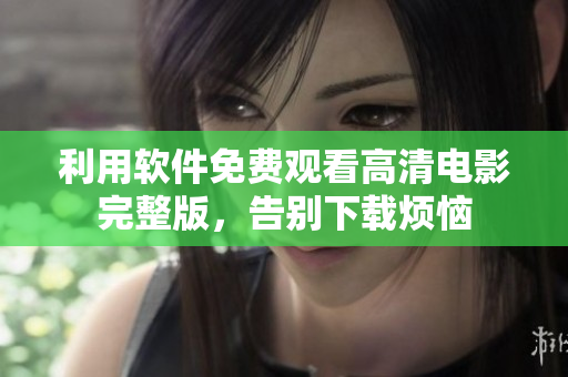 利用软件免费观看高清电影完整版，告别下载烦恼