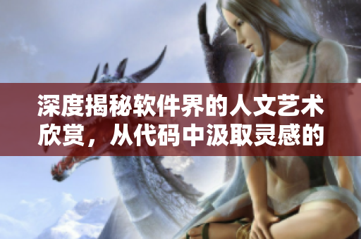 深度揭秘软件界的人文艺术欣赏，从代码中汲取灵感的秘密