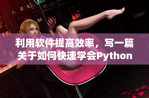 利用软件提高效率，写一篇关于如何快速学会Python的方法