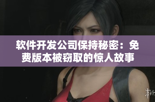 软件开发公司保持秘密：免费版本被窃取的惊人故事