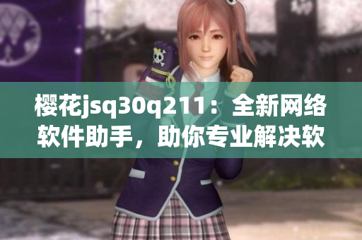 樱花jsq30q211：全新网络软件助手，助你专业解决软件难题！