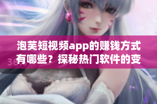 泡芙短视频app的赚钱方式有哪些？探秘热门软件的变现之路
