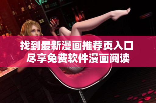 找到最新漫画推荐页入口 尽享免费软件漫画阅读