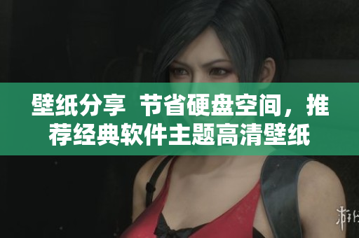 壁纸分享  节省硬盘空间，推荐经典软件主题高清壁纸