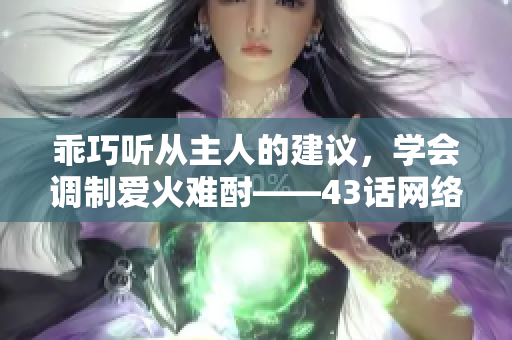 乖巧听从主人的建议，学会调制爱火难酎——43话网络软件解析