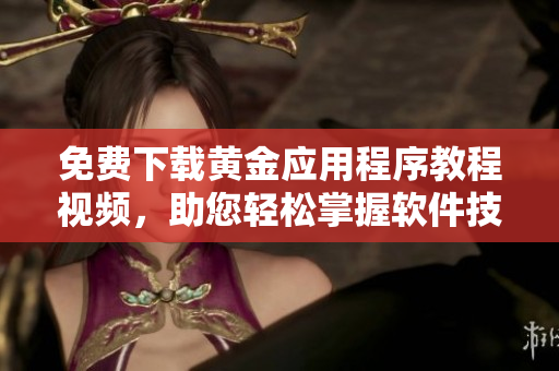 免费下载黄金应用程序教程视频，助您轻松掌握软件技巧