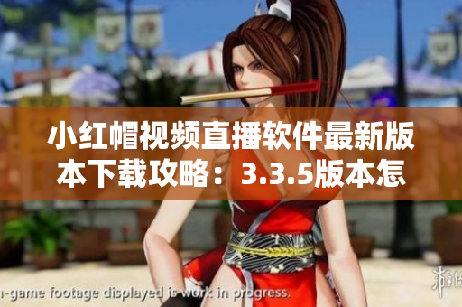 小红帽视频直播软件最新版本下载攻略：3.3.5版本怎么下载？