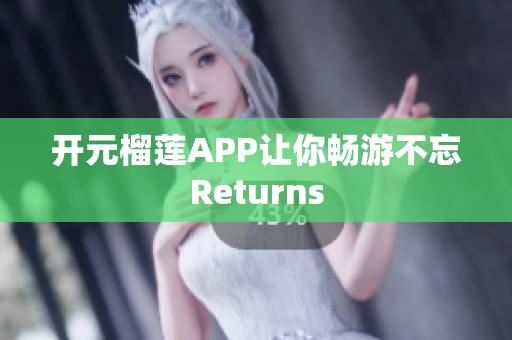 开元榴莲APP让你畅游不忘Returns