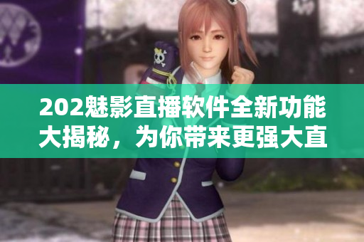 202魅影直播软件全新功能大揭秘，为你带来更强大直播体验！
