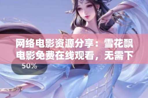 网络电影资源分享：雪花飘电影免费在线观看，无需下载安装任何软件