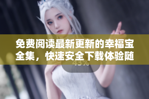 免费阅读最新更新的幸福宝全集，快速安全下载体验随时随地观看