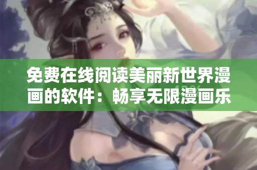 免费在线阅读美丽新世界漫画的软件：畅享无限漫画乐趣