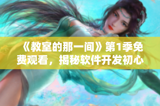 《教室的那一间》第1季免费观看，揭秘软件开发初心，技术人员必看！