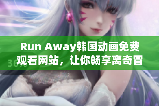 Run Away韩国动画免费观看网站，让你畅享离奇冒险故事