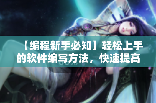 【编程新手必知】轻松上手的软件编写方法，快速提高编程技能！
