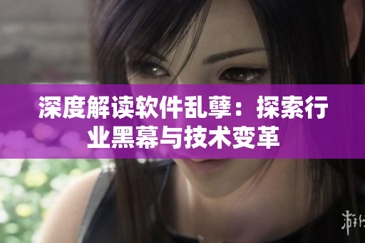 深度解读软件乱孽：探索行业黑幕与技术变革