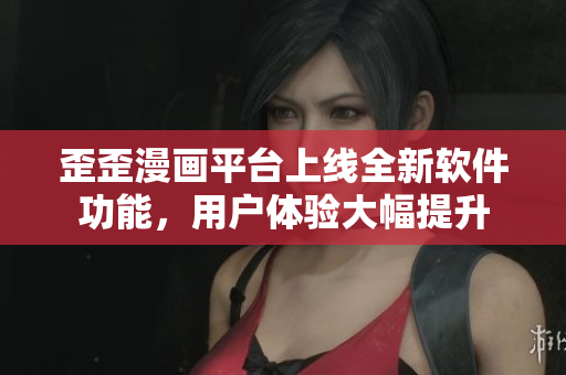 歪歪漫画平台上线全新软件功能，用户体验大幅提升