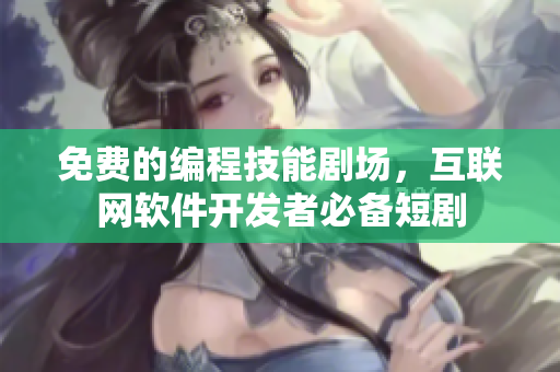免费的编程技能剧场，互联网软件开发者必备短剧