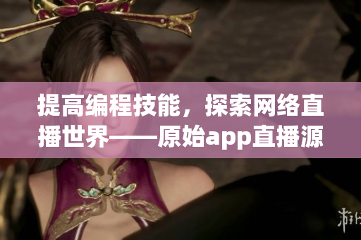 提高编程技能，探索网络直播世界——原始app直播源码掌握与应用