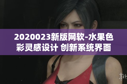 2020023新版网软-水果色彩灵感设计 创新系统界面 