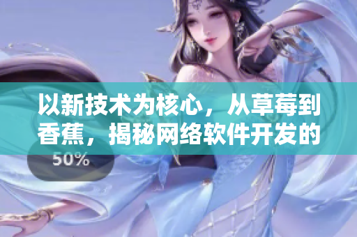 以新技术为核心，从草莓到香蕉，揭秘网络软件开发的18步骤
