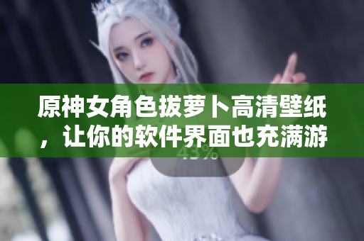 原神女角色拔萝卜高清壁纸，让你的软件界面也充满游戏氛围！